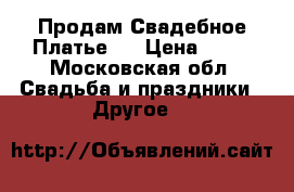 Продам Свадебное Платье ! › Цена ­ 22 - Московская обл. Свадьба и праздники » Другое   